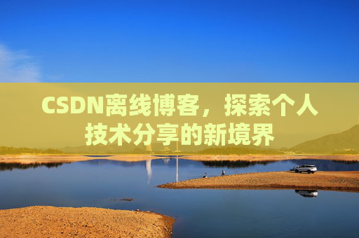 CSDN离线博客，探索个人技术分享的新境界