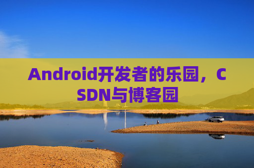 Android开发者的乐园,CSDN与博客园
