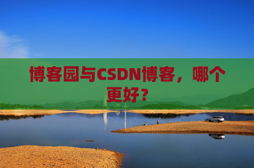 博客园与CSDN博客,哪个更好?