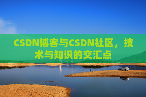 CSDN博客与CSDN社区，技术与知识的交汇点